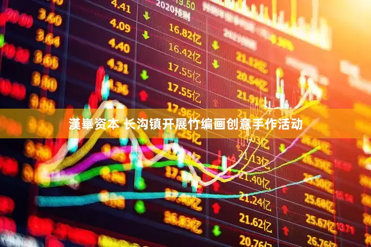 漢崋资本 长沟镇开展竹编画创意手作活动