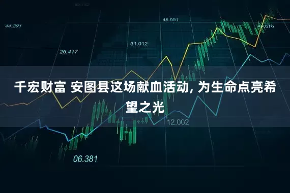 千宏财富 安图县这场献血活动, 为生命点亮希望之光