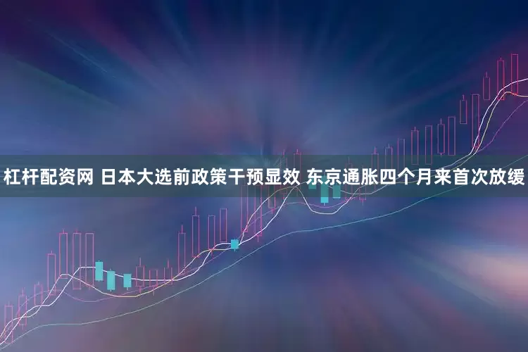杠杆配资网 日本大选前政策干预显效 东京通胀四个月来首次放缓