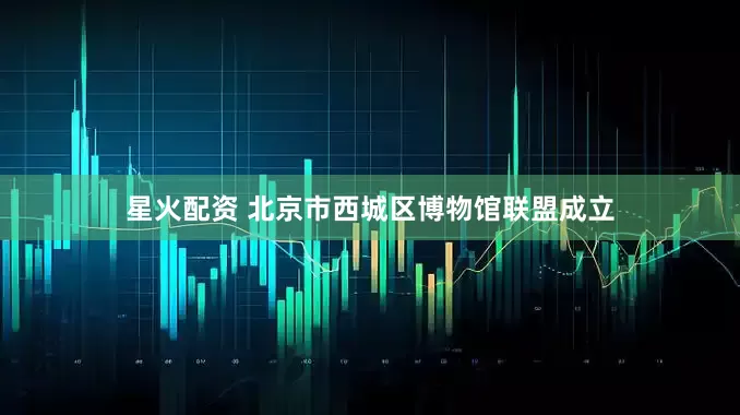 星火配资 北京市西城区博物馆联盟成立