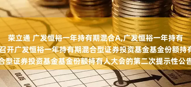 荣立通 广发恒裕一年持有期混合A,广发恒裕一年持有期混合C: 关于以通讯方式召开广发恒裕一年持有期混合型证券投资基金基金份额持有人大会的第二次提示性公告