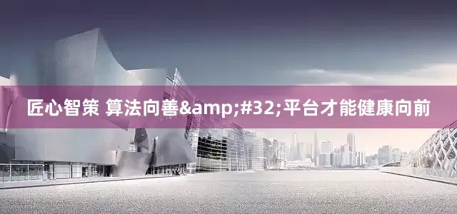 匠心智策 算法向善&#32;平台才能健康向前